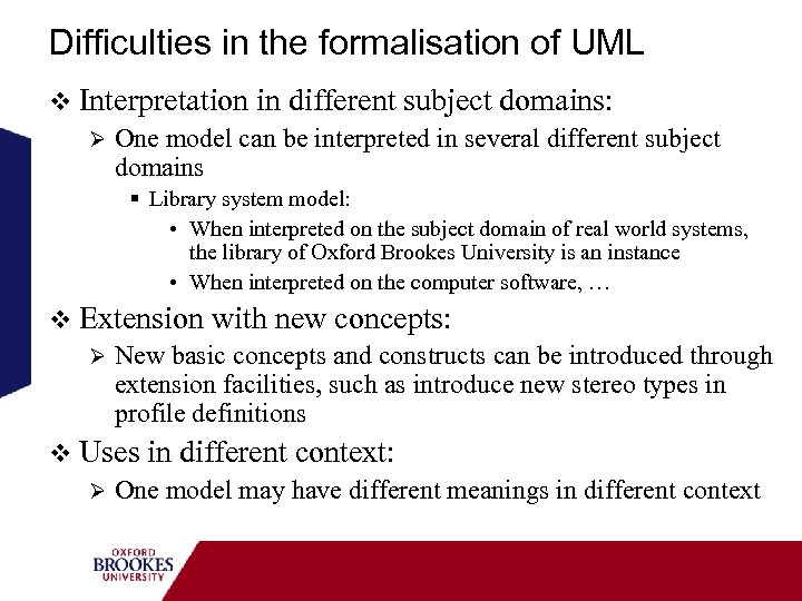 Difficulties in the formalisation of UML v Interpretation in different subject domains: Ø One