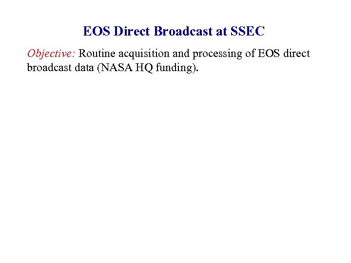 EOS Direct Broadcast at SSEC Objective: Routine acquisition and processing of EOS direct broadcast