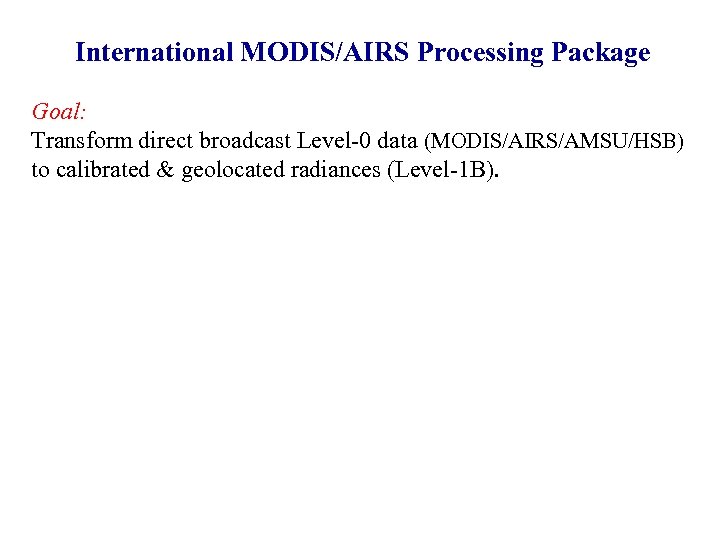 International MODIS/AIRS Processing Package Goal: Transform direct broadcast Level-0 data (MODIS/AIRS/AMSU/HSB) to calibrated &