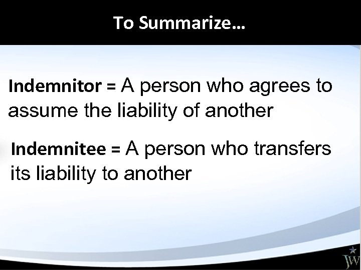 To Summarize… Indemnitor = A person who agrees to assume the liability of another