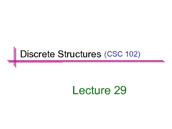 Discrete Structures (CSC 102) Lecture 29 