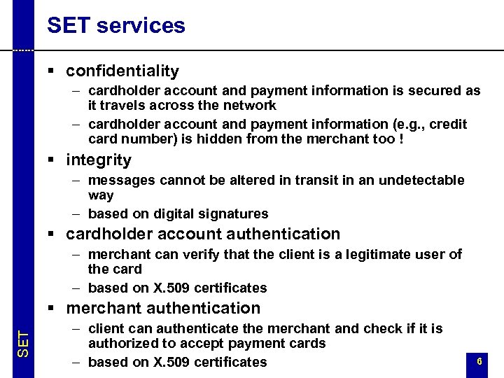 SET services § confidentiality – cardholder account and payment information is secured as it