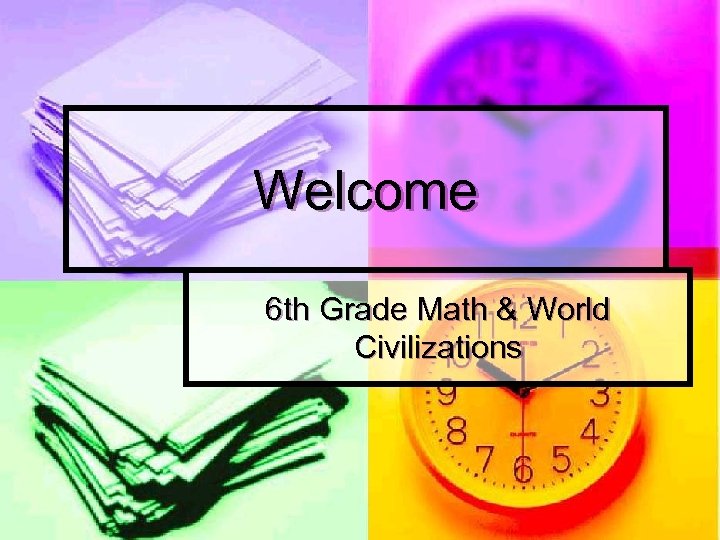 Welcome 6 th Grade Math & World Civilizations 