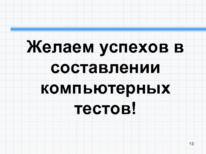 Желаем успехов в составлении компьютерных тестов! 13 
