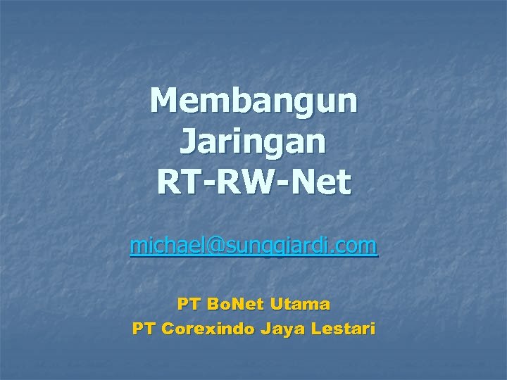 Membangun Jaringan RT-RW-Net michael@sunggiardi. com PT Bo. Net Utama PT Corexindo Jaya Lestari 