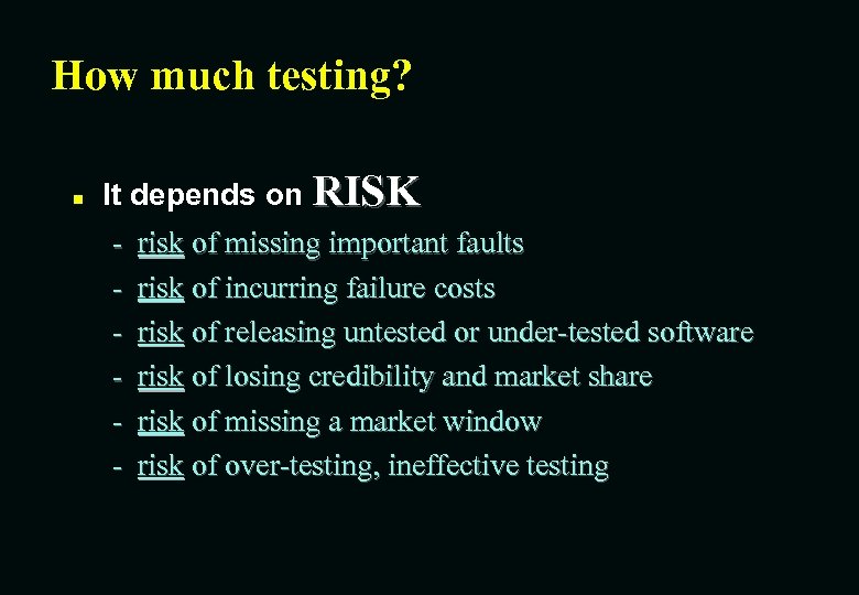 How much testing? n It depends on RISK - risk of missing important faults