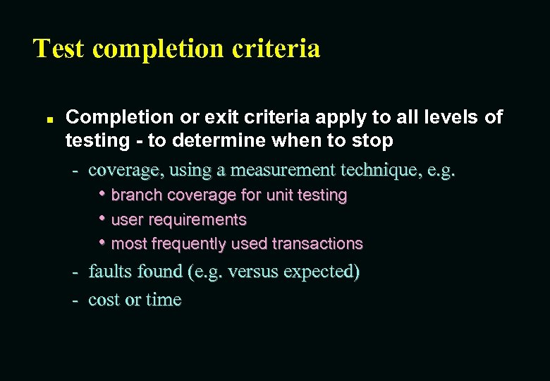 Test completion criteria n Completion or exit criteria apply to all levels of testing