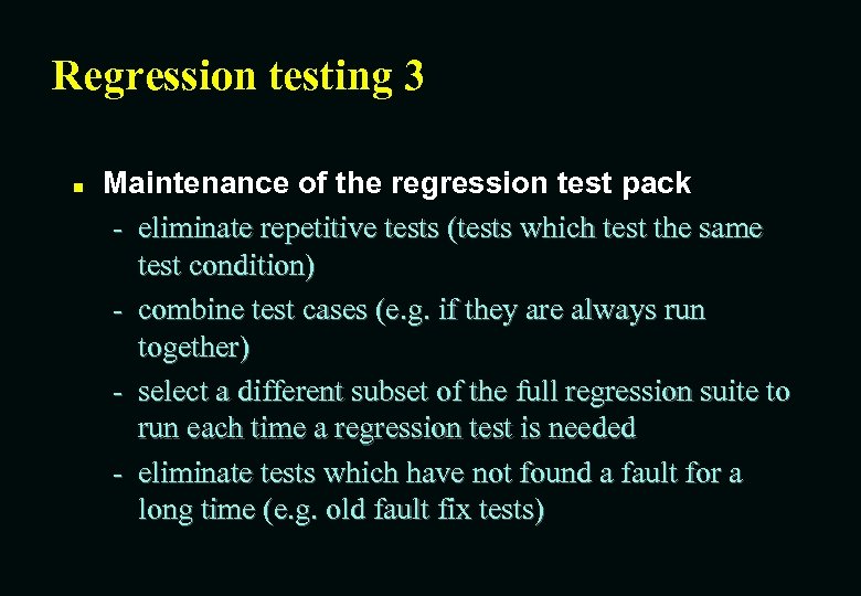 Regression testing 3 n Maintenance of the regression test pack - eliminate repetitive tests