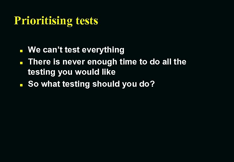 Prioritising tests n n n We can’t test everything There is never enough time