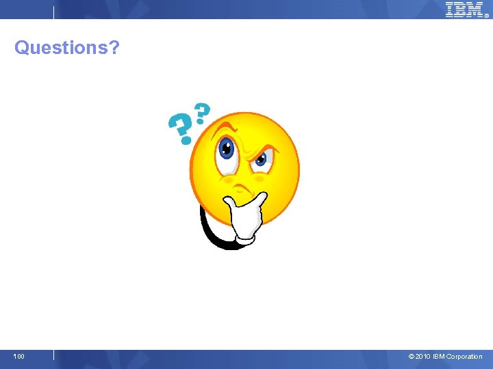 Questions? 100 © 2010 IBM Corporation 