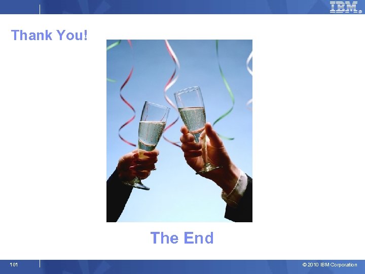 Thank You! The End 101 © 2010 IBM Corporation 