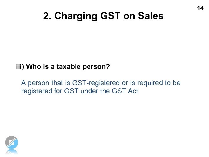 2. Charging GST on Sales iii) Who is a taxable person? A person that