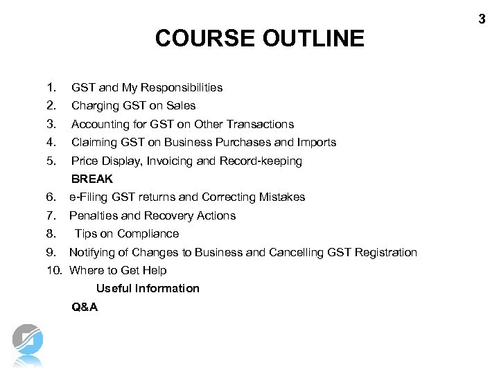 COURSE OUTLINE 1. GST and My Responsibilities 2. Charging GST on Sales 3. Accounting