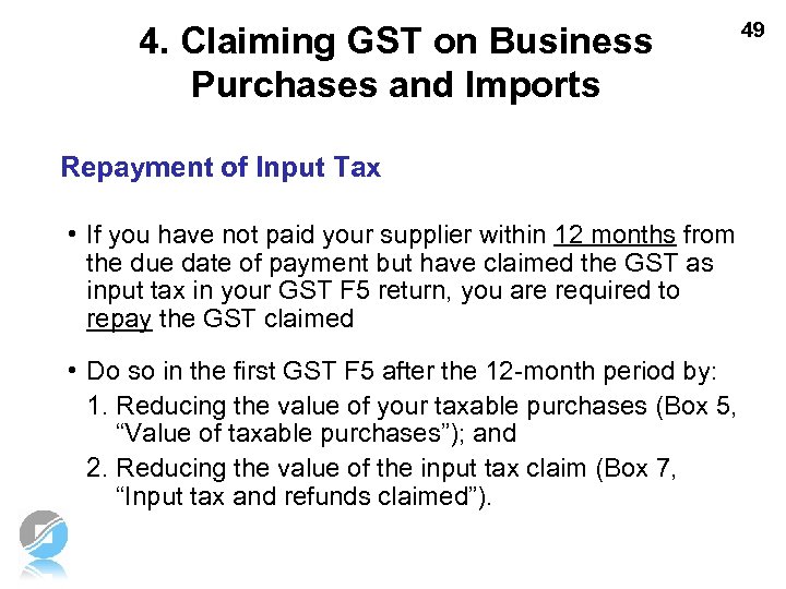 4. Claiming GST on Business Purchases and Imports 49 Repayment of Input Tax •