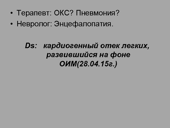  • Терапевт: ОКС? Пневмония? • Невролог: Энцефалопатия. Ds: кардиогенный отек легких, развившийся на