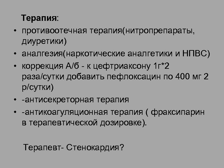  Терапия: • противоотечная терапия(нитропрепараты, диуретики) • аналгезия(наркотические аналгетики и НПВС) • коррекция А/б