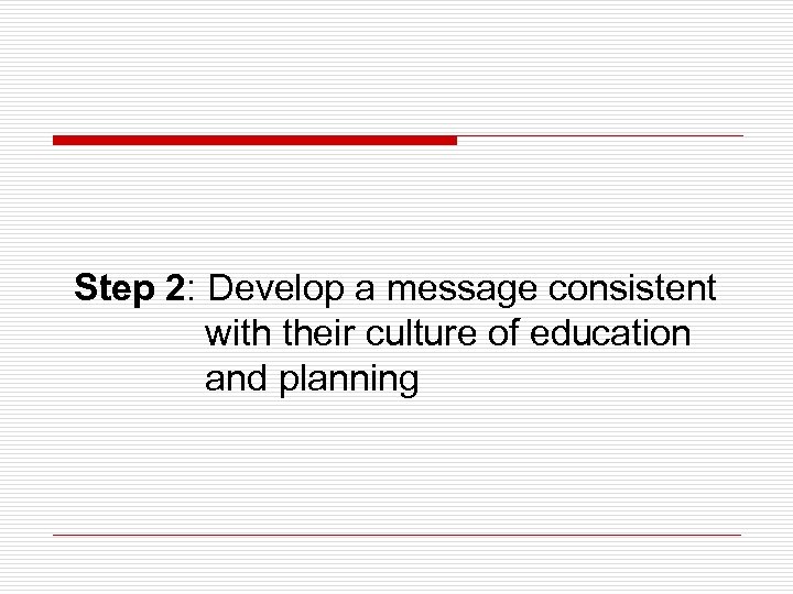 Step 2: Develop a message consistent with their culture of education and planning 