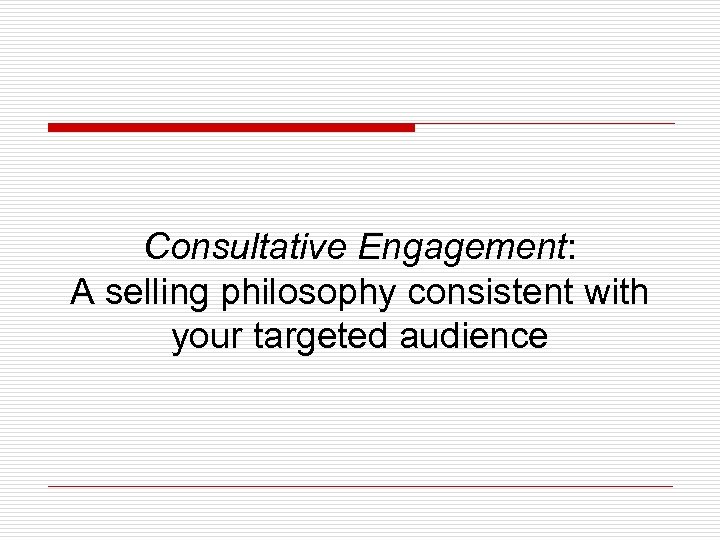 Consultative Engagement: A selling philosophy consistent with your targeted audience 
