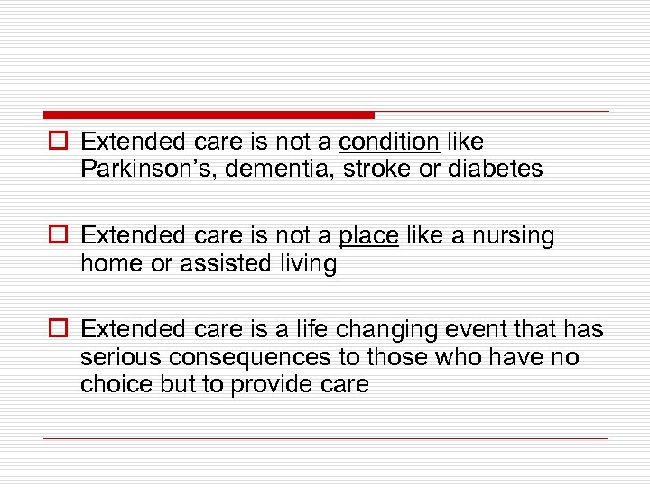 o Extended care is not a condition like Parkinson’s, dementia, stroke or diabetes o