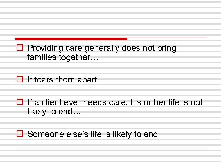 o Providing care generally does not bring families together… o It tears them apart