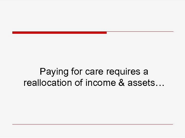 Paying for care requires a reallocation of income & assets… 