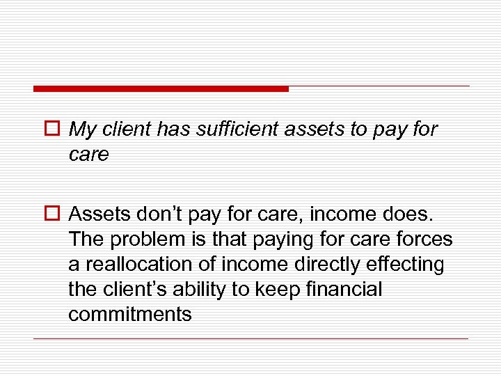 o My client has sufficient assets to pay for care o Assets don’t pay