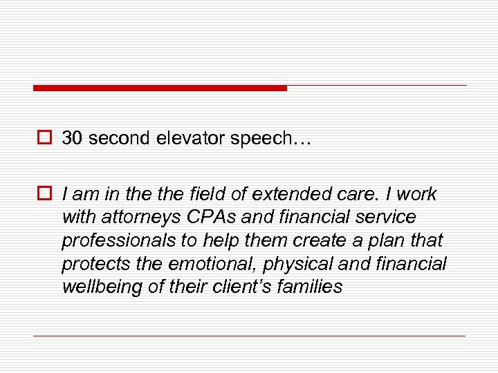 o 30 second elevator speech… o I am in the field of extended care.