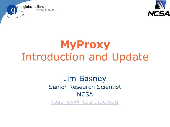 My. Proxy Introduction and Update Jim Basney Senior Research Scientist NCSA jbasney@ncsa. uiuc. edu