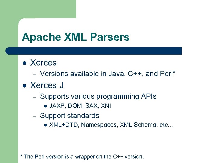 Apache XML Parsers l Xerces – l Versions available in Java, C++, and Perl*