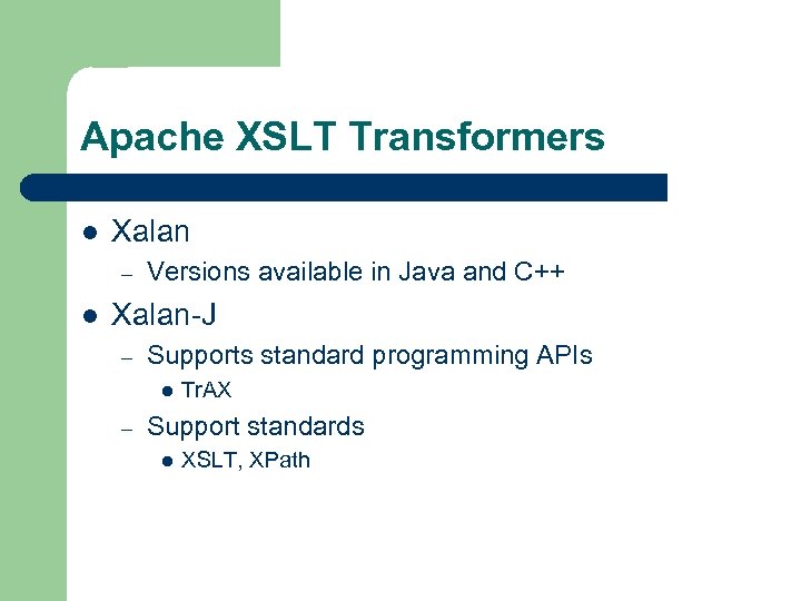 Apache XSLT Transformers l Xalan – l Versions available in Java and C++ Xalan-J