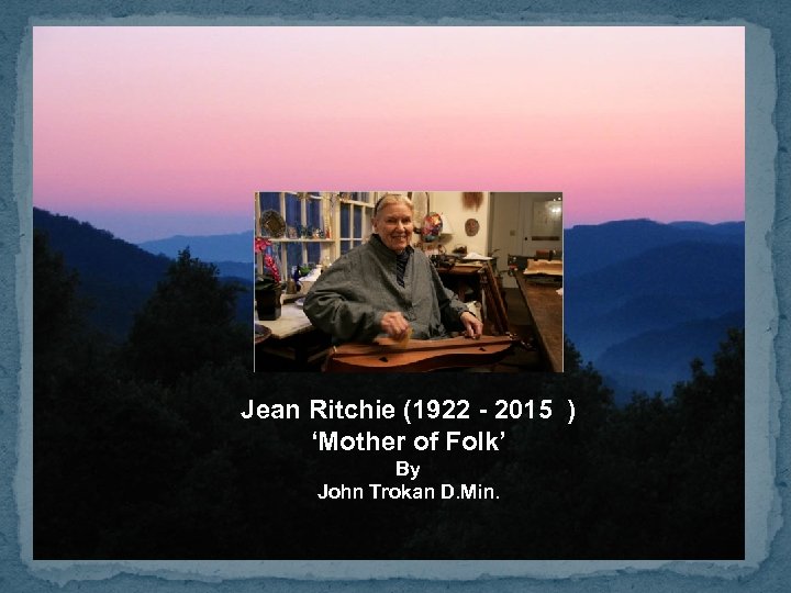 Jean Ritchie (1922 - 2015 ) ‘Mother of Folk’ By John Trokan D. Min.
