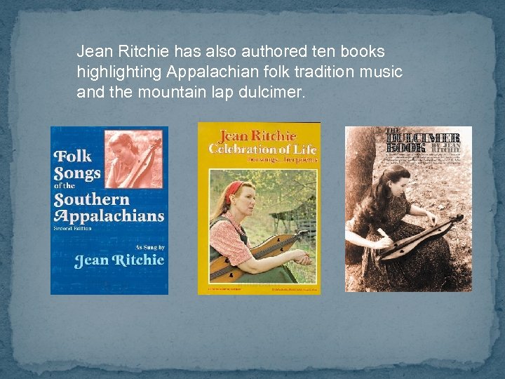 Jean Ritchie has also authored ten books highlighting Appalachian folk tradition music and the