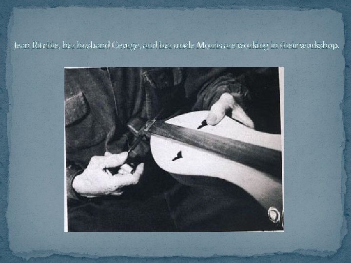 Jean Ritchie, her husband George, and her uncle Morris are working in their workshop.