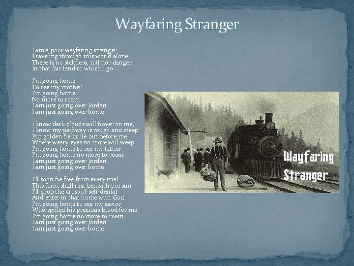 Wayfaring Stranger I am a poor wayfaring stranger Traveling through this world alone There