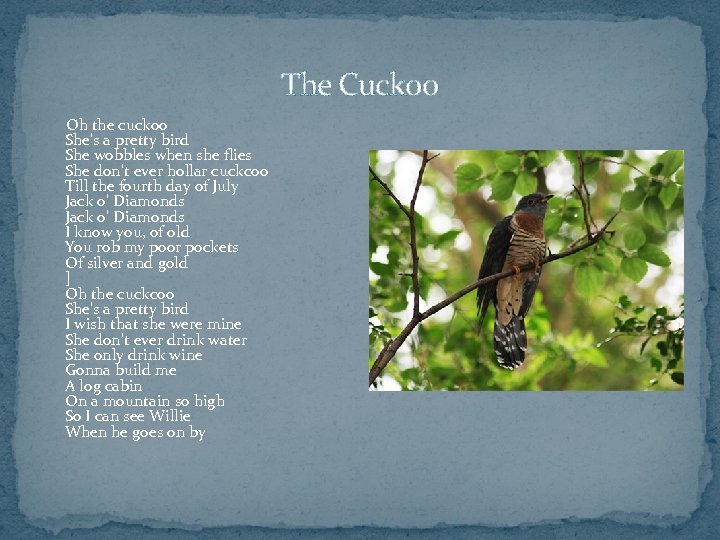 The Cuckoo Oh the cuckoo She's a pretty bird She wobbles when she flies