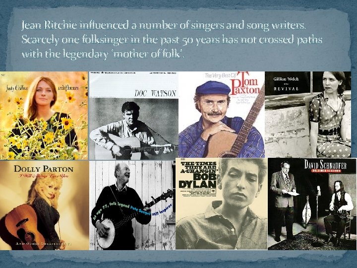 Jean Ritchie influenced a number of singers and song writers. Scarcely one folksinger in