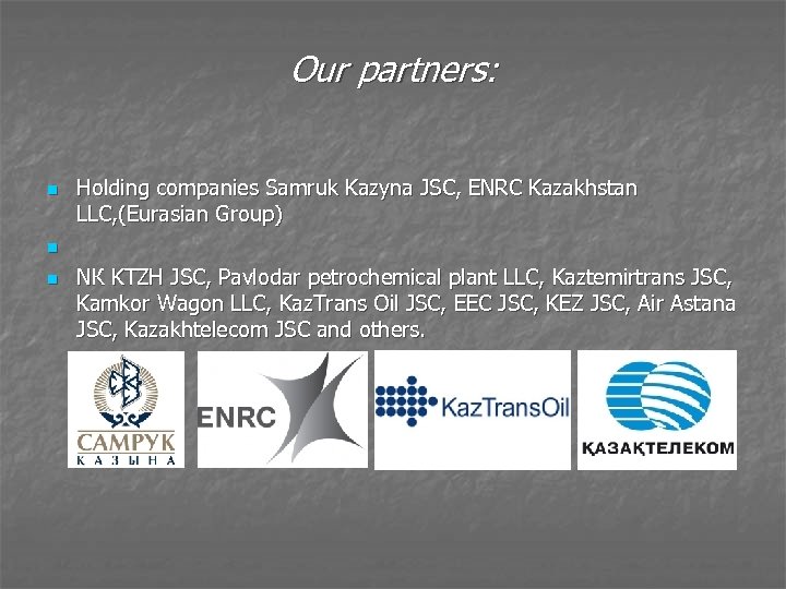 Our partners: n n n Holding companies Samruk Kazyna JSC, ENRC Kazakhstan LLC, (Eurasian
