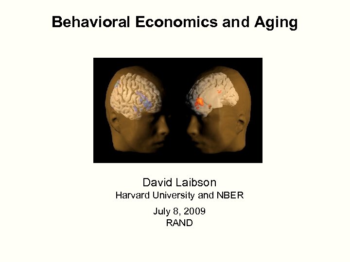 Behavioral Economics and Aging David Laibson Harvard University and NBER July 8, 2009 RAND