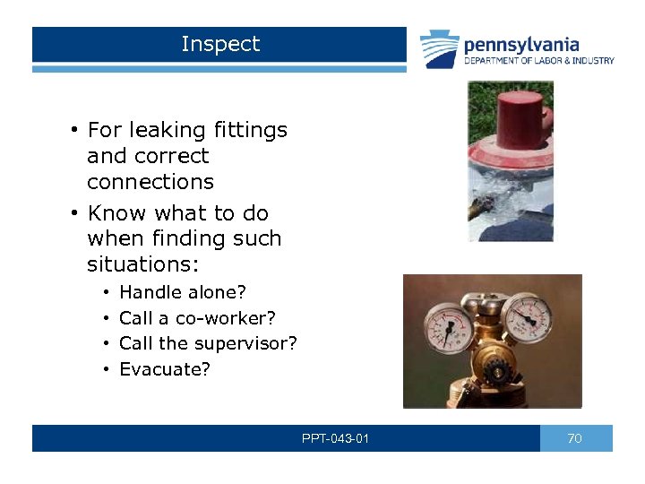 Inspect • For leaking fittings and correct connections • Know what to do when