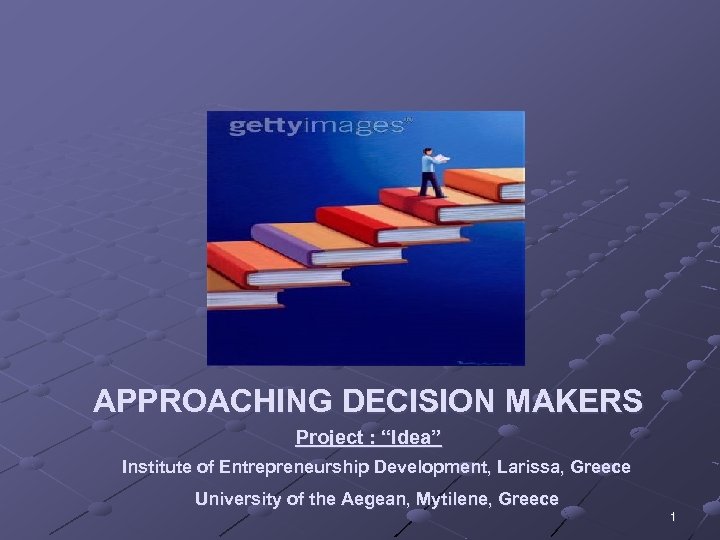 APPROACHING DECISION MAKERS Project : “Idea” Institute of Entrepreneurship Development, Larissa, Greece University of