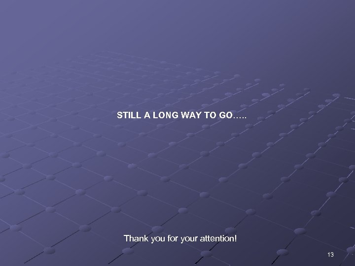 STILL A LONG WAY TO GO…. . Thank you for your attention! 13 