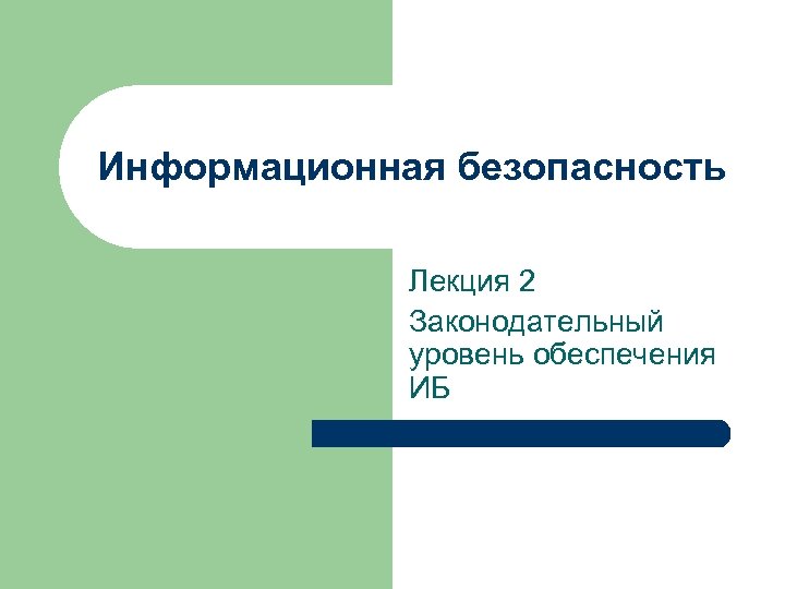 Информационная безопасность Лекция 2 Законодательный уровень обеспечения ИБ 