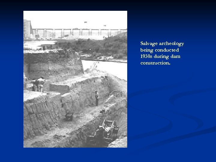 Salvage archeology being conducted 1930 s during dam construction. 