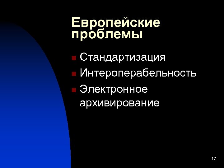 Европейские проблемы Стандартизация n Интероперабельность n Электронное архивирование n 17 