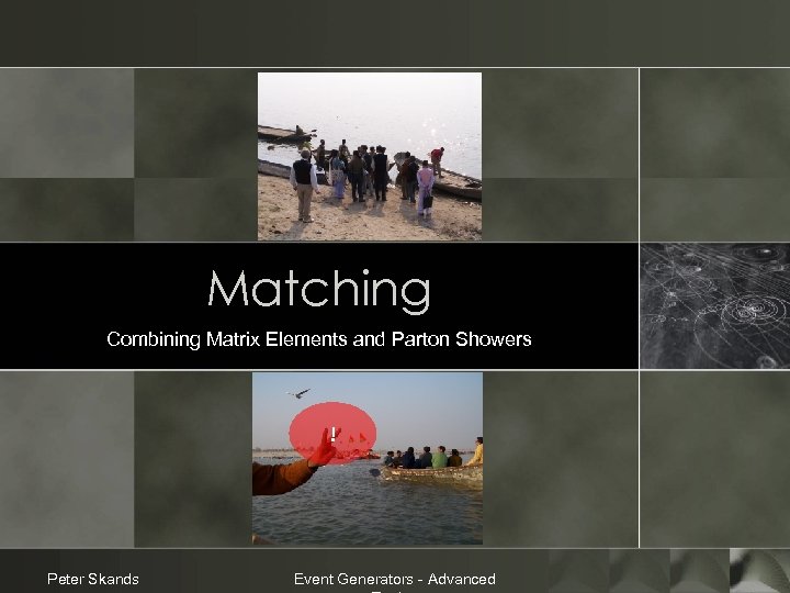 Matching Combining Matrix Elements and Parton Showers ! Peter Skands Event Generators - Advanced