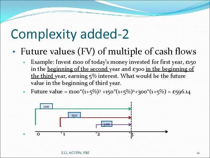 Complexity added-2 • Future values (FV) of multiple of cash flows Example: Invest £