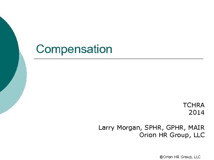 Compensation TCHRA 2014 Larry Morgan, SPHR, GPHR, MAIR Orion HR Group, LLC ©Orion HR