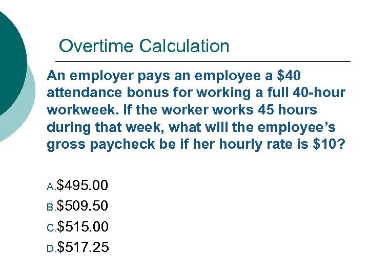 Overtime Calculation An employer pays an employee a $40 attendance bonus for working a