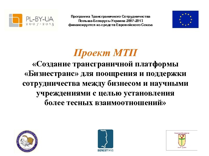 Программа Трансграничного Сотрудничества Польша-Беларусь-Украина 2007 -2013 финансируется из средств Европейского Союза Проект МТП «Создание