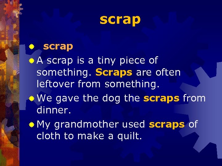 scrap ® A scrap is a tiny piece of something. Scraps are often leftover